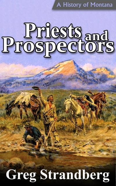 Priests and Prospectors: A History of Montana, Volume II (Montana History Series, #2)