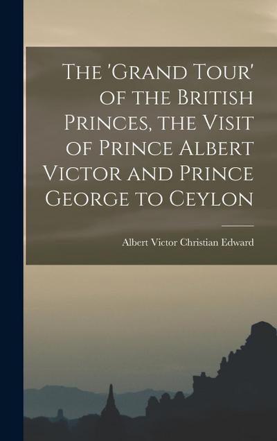 The ’Grand Tour’ of the British Princes, the Visit of Prince Albert Victor and Prince George to Ceylon
