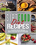 Sirtfood Diet Recipes: The Ultimate Sirt Diet Cookbook With 147 Recipes To Activate Your Skinny Gene, Burn Fat, Lose Weight And Keep It Off For Good