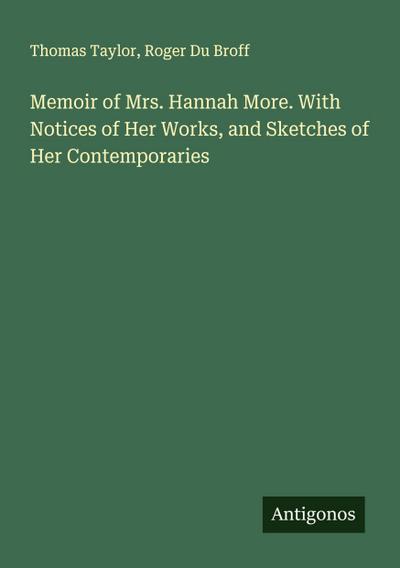 Memoir of Mrs. Hannah More. With Notices of Her Works, and Sketches of Her Contemporaries
