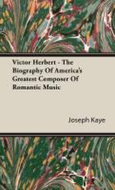 Victor Herbert - The Biography Of America’s Greatest Composer Of Romantic Music