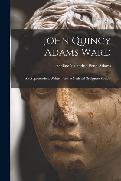 John Quincy Adams Ward: An Appreciation, Written for the National Sculpture Society