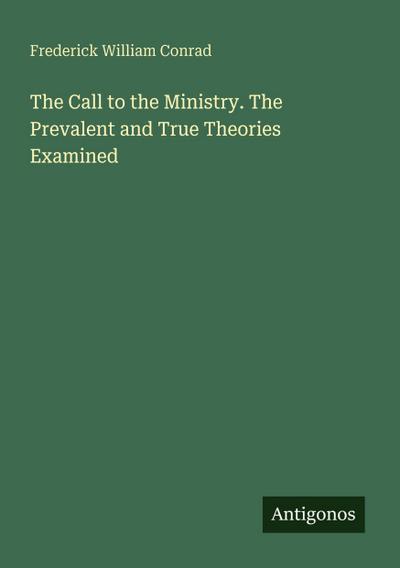 The Call to the Ministry. The Prevalent and True Theories Examined
