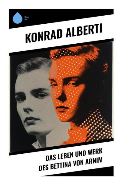 Das Leben und Werk des Bettina von Arnim