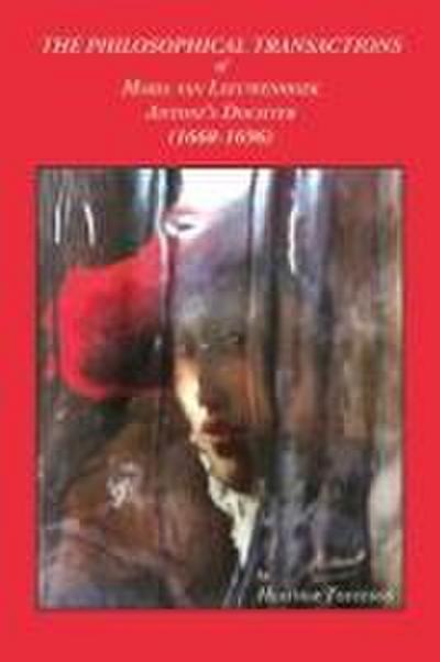 THE PHILOSOPHICAL TRANSACTIONS OF MARIA VAN LEEUWENHOEK, ANTONI’S DOCHTER (1668-1696)