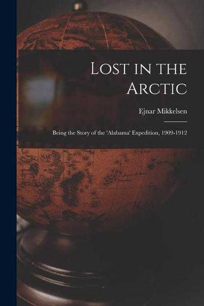 Lost in the Arctic: Being the Story of the ’Alabama’ Expedition, 1909-1912