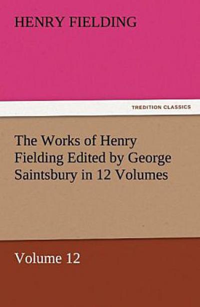 The Works of Henry Fielding Edited by George Saintsbury in 12 Volumes $p Volume 12