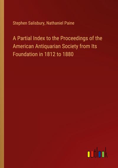 A Partial Index to the Proceedings of the American Antiquarian Society from Its Foundation in 1812 to 1880