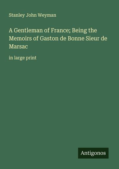 A Gentleman of France; Being the Memoirs of Gaston de Bonne Sieur de Marsac