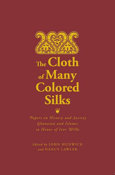 The Cloth of Many Colored Silks: Papers on History and Society Ghanaian and Islamic in Honor of Ivor Wilks