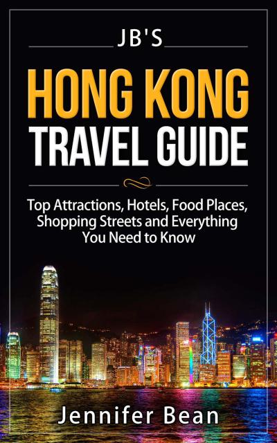 Hong Kong Travel Guide: Top Attractions, Hotels, Food Places, Shopping Streets, and Everything You Need to Know (JB’s Travel Guides)