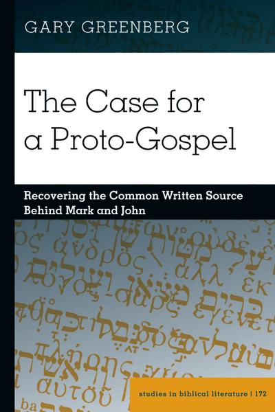 The Case for a Proto-Gospel: Recovering the Common Written Source Behind Mark and John (Studies in Biblical Literature, Band 172)