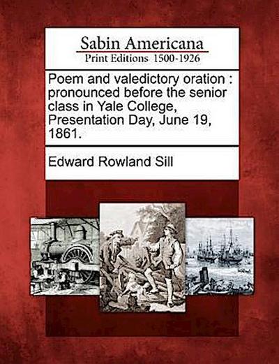 Poem and Valedictory Oration: Pronounced Before the Senior Class in Yale College, Presentation Day, June 19, 1861.