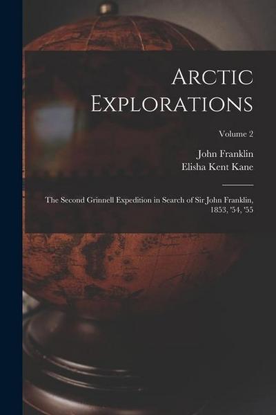 Arctic Explorations: The Second Grinnell Expedition in Search of Sir John Franklin, 1853, ’54, ’55; Volume 2
