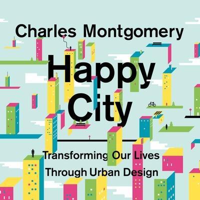 Happy City Lib/E: Transforming Our Lives Through Urban Design