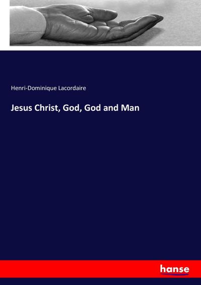 Jesus Christ, God, God and Man - Henri-Dominique Lacordaire