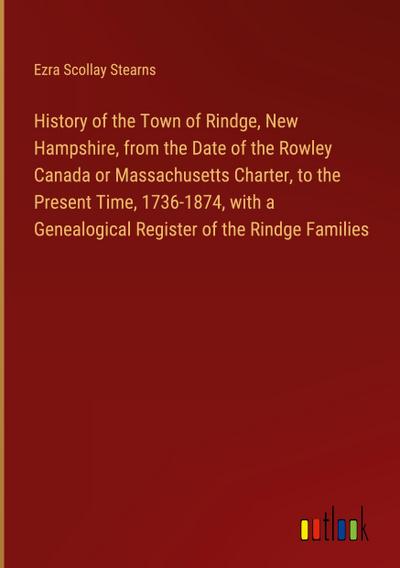 History of the Town of Rindge, New Hampshire, from the Date of the Rowley Canada or Massachusetts Charter, to the Present Time, 1736-1874, with a Genealogical Register of the Rindge Families