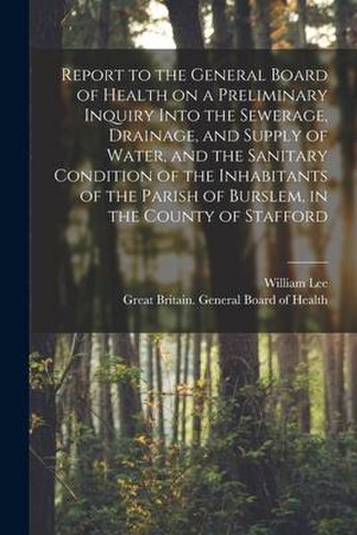 Report to the General Board of Health on a Preliminary Inquiry Into the Sewerage, Drainage, and Supply of Water, and the Sanitary Condition of the Inh