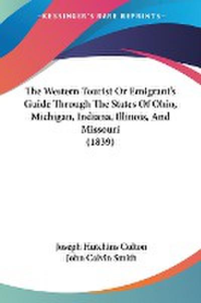 The Western Tourist Or Emigrant’s Guide Through The States Of Ohio, Michigan, Indiana, Illinois, And Missouri (1839)