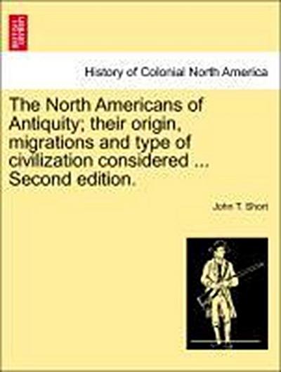 The North Americans of Antiquity; their origin, migrations and type of civilization considered ... Second edition.