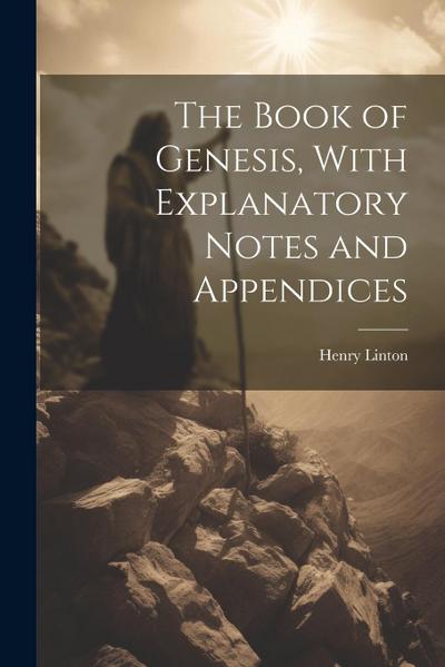 The Book of Genesis, With Explanatory Notes and Appendices