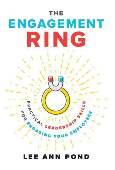 The Engagement Ring: Practical Leadership Skills for Engaging Your Employees