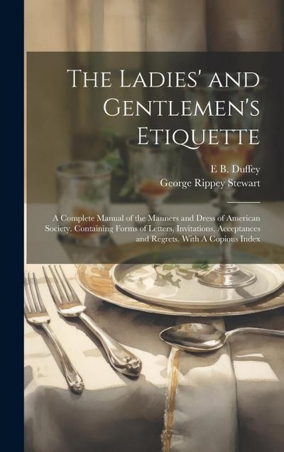 The Ladies’ and Gentlemen’s Etiquette: A Complete Manual of the Manners and Dress of American Society. Containing Forms of Letters, Invitations, Accep