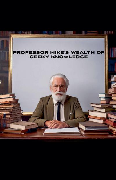 Professor Mike’s Wealth Of Geeky Knowledge