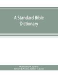 A standard Bible dictionary; designed as a comprehensive guide to the scriptures, embracing their languages, literature, history, biography, manners and customs, and their theology