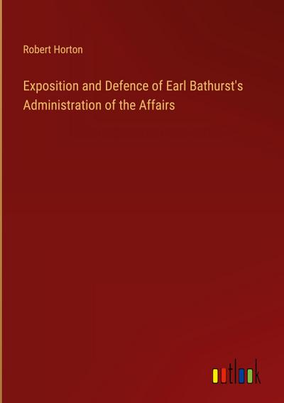 Exposition and Defence of Earl Bathurst’s Administration of the Affairs