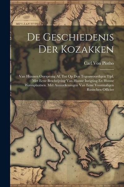 De Geschiedenis Der Kozakken: Van Hunnen Oorsprong Af, Tot Op Den Tegenwoordigen Tijd, Met Eene Beschrijving Van Hunne Inrigting En Hunne Woonplaats