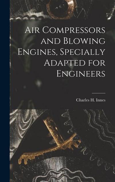 Air Compressors and Blowing Engines, Specially Adapted for Engineers