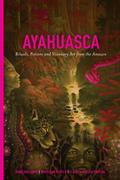 Ayahuasca: Rituals, Potions and Visionary Art from the Amazon