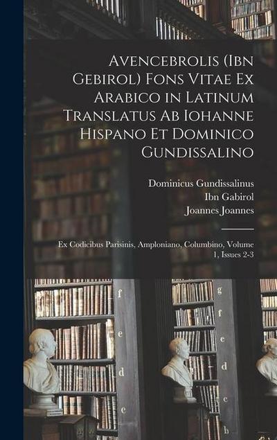 Avencebrolis (Ibn Gebirol) Fons Vitae Ex Arabico in Latinum Translatus Ab Iohanne Hispano Et Dominico Gundissalino