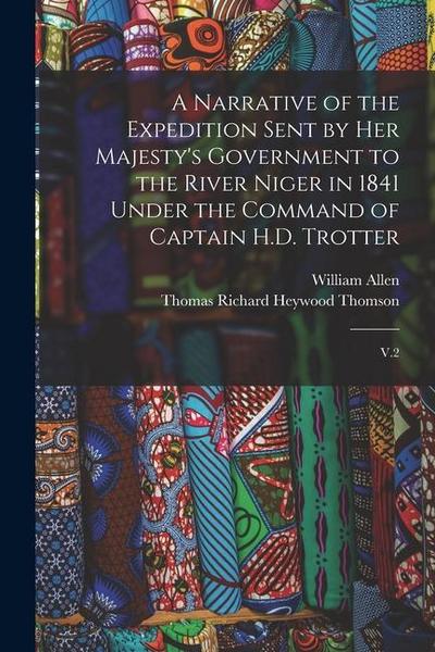 A Narrative of the Expedition Sent by Her Majesty’s Government to the River Niger in 1841 Under the Command of Captain H.D. Trotter: V.2