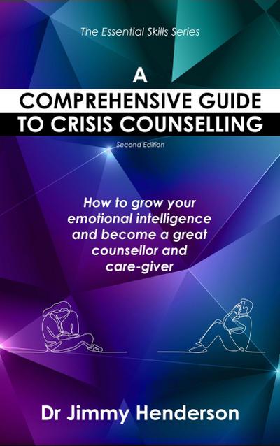 A Comprehensive Guide to Crisis Counselling: How to Grow Your Emotional Intelligence and Become a Great Counsellor and Care-Giver (The Essential Skills Series, #1)