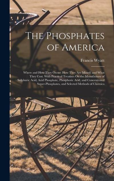 The Phosphates of America: Where and How They Occur; How They Are Mined; and What They Cost. With Practical Treatises On the Manufacture of Sulph
