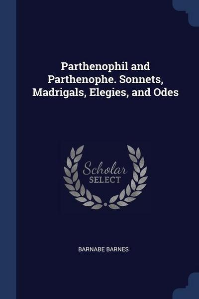 Parthenophil and Parthenophe. Sonnets, Madrigals, Elegies, and Odes