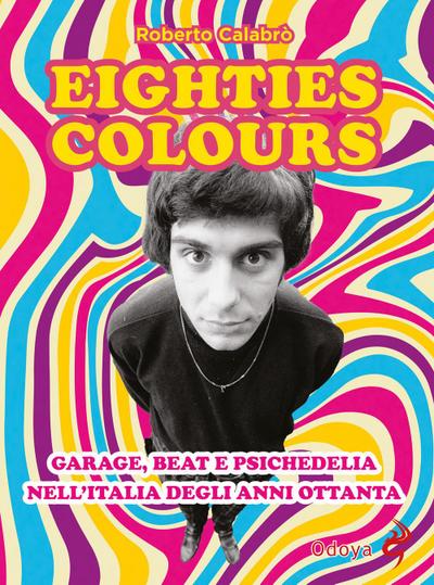 Eighties colours. Garage, beat e psichedelia nell’Italia degli anni Ottanta