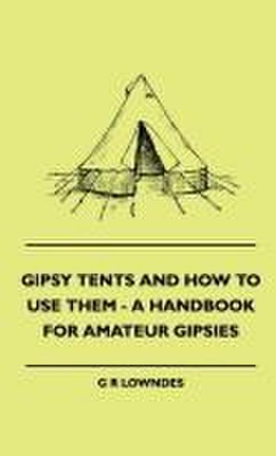 Gipsy Tents And How To Use Them - A Handbook For Amateur Gipsies