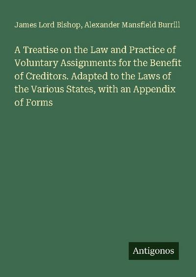 A Treatise on the Law and Practice of Voluntary Assignments for the Benefit of Creditors. Adapted to the Laws of the Various States, with an Appendix of Forms