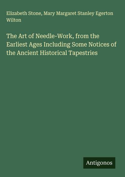 The Art of Needle-Work, from the Earliest Ages Including Some Notices of the Ancient Historical Tapestries
