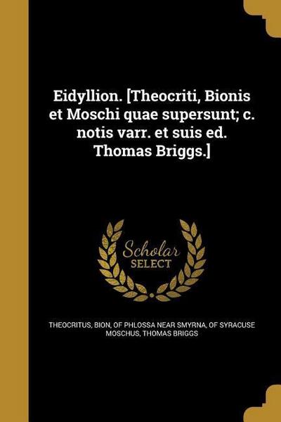 Eidyllion. [Theocriti, Bionis et Moschi quae supersunt; c. notis varr. et suis ed. Thomas Briggs.]