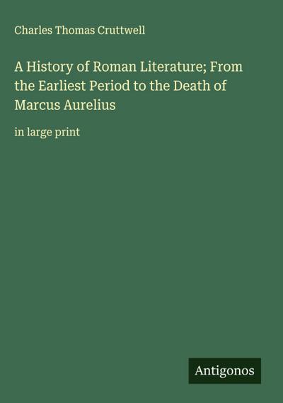 A History of Roman Literature; From the Earliest Period to the Death of Marcus Aurelius