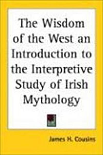 The Wisdom of the West an Introduction to the Interpretive Study of Irish Mythology