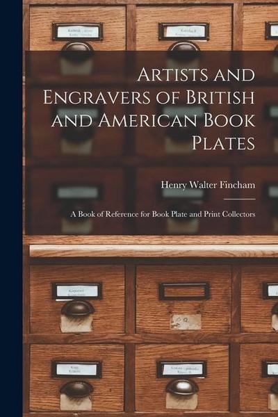 Artists and Engravers of British and American Book Plates: A Book of Reference for Book Plate and Print Collectors