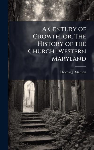 A Century of Growth, or, The History of the Church IWestern Maryland