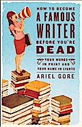 How to Become a Famous Writer Before You`re Dead - Ariel Gore