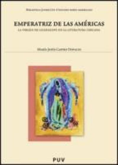 Emperatriz de las Américas : la Virgen de Guadalupe en la literatura chicana