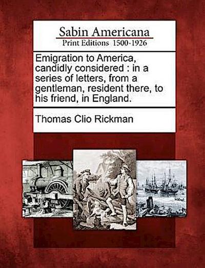 Emigration to America, Candidly Considered: In a Series of Letters, from a Gentleman, Resident There, to His Friend, in England.